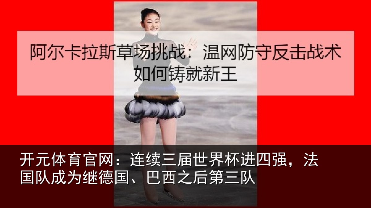 开元体育官网：连续三届世界杯进四强，法国队成为继德国、巴西之后第三队