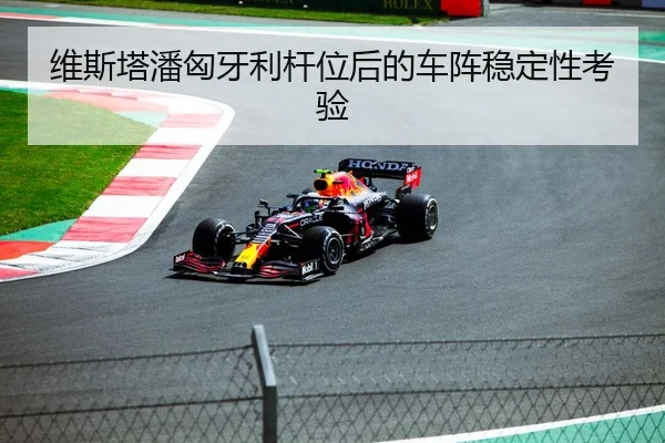 维斯塔潘匈牙利杆位后的车阵稳定性考验