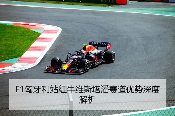 F1匈牙利站红牛维斯塔潘赛道优势深度解析