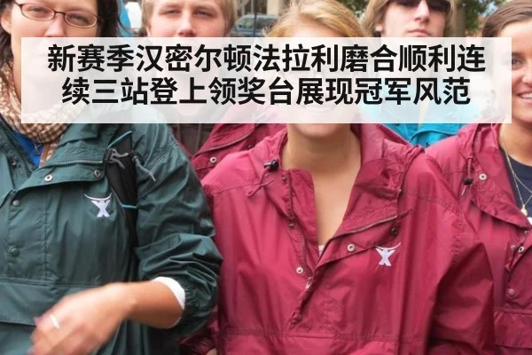 新赛季汉密尔顿法拉利磨合顺利连续三站登上领奖台展现冠军风范