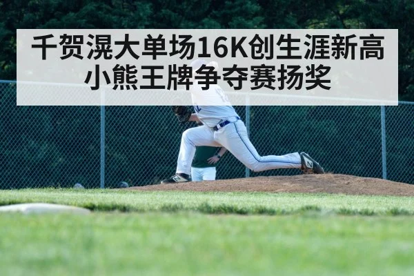 千贺滉大单场16K创生涯新高小熊王牌争夺赛扬奖
