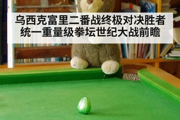 乌西克富里二番战终极对决胜者统一重量级拳坛世纪大战前瞻