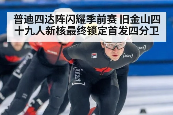 普迪四达阵闪耀季前赛 旧金山四十九人新核最终锁定首发四分卫